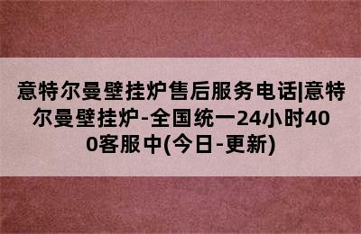 意特尔曼壁挂炉售后服务电话|意特尔曼壁挂炉-全国统一24小时400客服中(今日-更新)